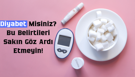 Diyabet Misiniz? Bu Belirtileri Sakın Göz Ardı Etmeyin!